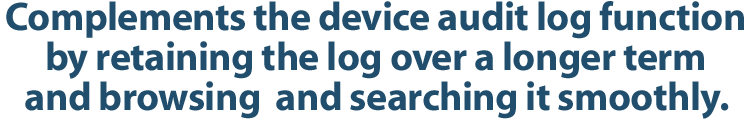 Complements the device audit log function by retaining the log over a longer term and browsing  and searching it smoothly.